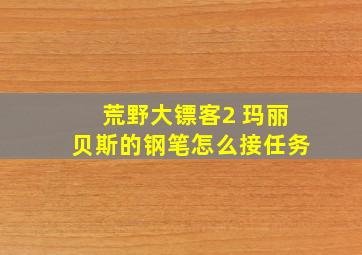 荒野大镖客2 玛丽贝斯的钢笔怎么接任务